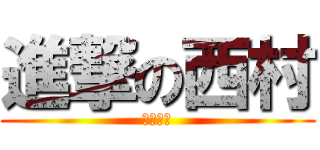 進撃の西村 (二ーブラ)