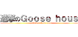 進撃のＧｏｏｓｅ ｈｏｕｓｅ (attack on Goose house)