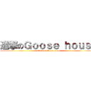 進撃のＧｏｏｓｅ ｈｏｕｓｅ (attack on Goose house)