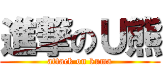 進撃のＵ熊 (attack on kuma)