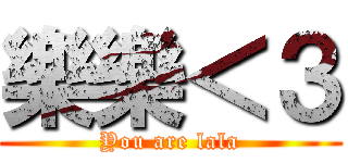 樂樂＜３ (You are lala)