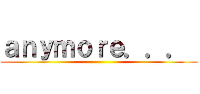 ａｎｙｍｏｒｅ．．．  ()