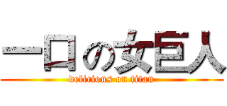 一口 の女巨人 (delicious on titan)