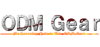 ＯＤＭ Ｇｅａｒ (Me Learning How to Use ODM Gear)