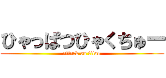 ひゃっぱつひゃくちゅー (attack on titan)