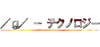 ／ｇ／ － テクノロジー (Anime is technology)