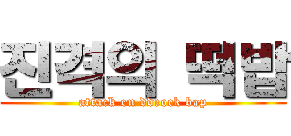 진격의 떡밥 (attack on ddeock bap)