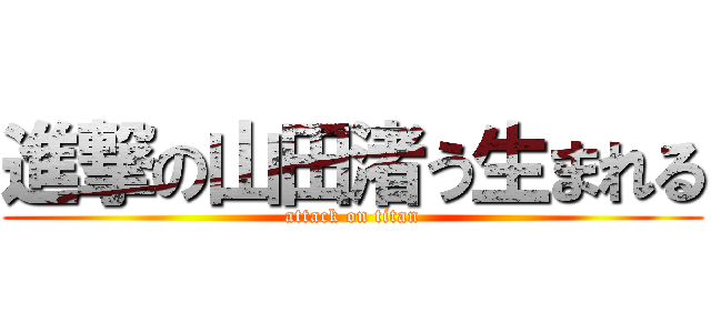 進撃の山田渚う生まれる (attack on titan)