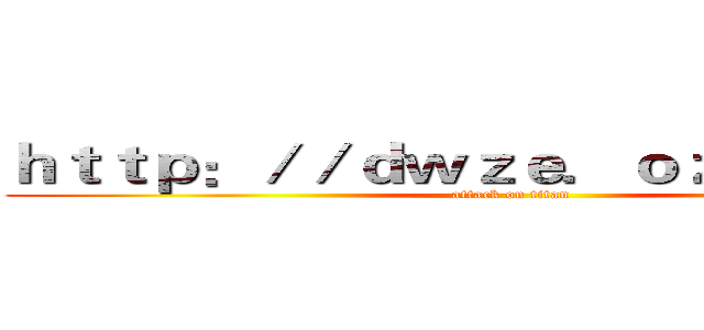 ｈｔｔｐ：／／ｄｗｚｅ．ｏｚｅｋｉ．ｃｎ (attack on titan)