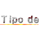 Ｔｉｐｏ ｄｅ ()