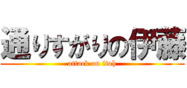 通りすがりの伊藤 (attack on itoh)