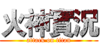 火神實況 (attack on titan)