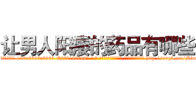让男人阳痿的药品有哪些 (让男人阳痿的药品有哪些【电-186x2687x6963-Q278180069元-吉-药-业】我们做的是长期生意,靠的是老客户长期支持 http://sngk.net/M3u4vD
)
