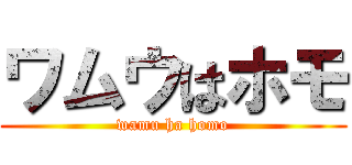 ワムウはホモ (wamu ha homo)
