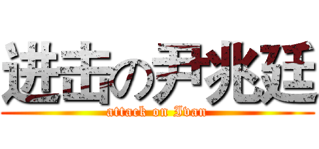 进击の尹兆廷 (attack on Ivan)