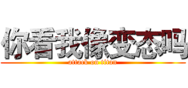 你看我像变态吗 (attack on titan)