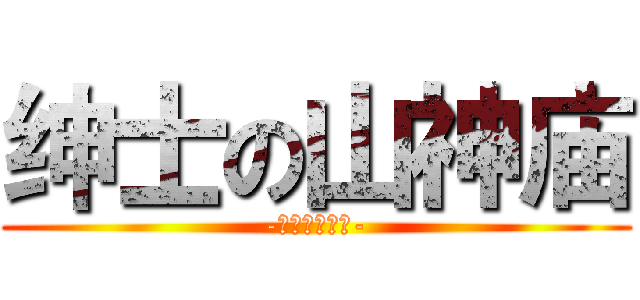 绅士の山神庙 (-团长是萌妹子-)