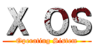 Ｘ ＯＳ (Operating Sistem)