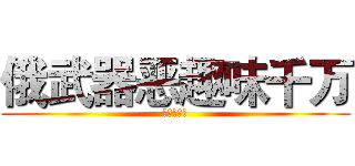 俄武器恶趣味千万 (全俄武器额)