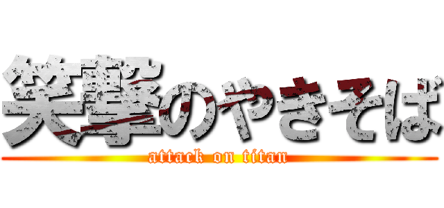 笑撃のやきそば (attack on titan)