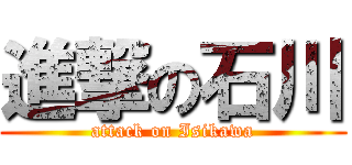 進撃の石川 (attack on Isikawa)