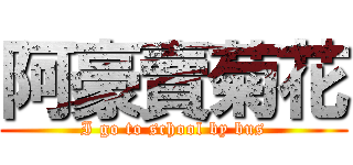 阿豪賣菊花 (I go to school by bus)