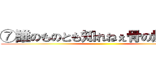 ⑦誰のものとも知れねぇ骨の燃えカス ()