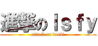 進撃のｌｓｆｙ (attack on doubi)