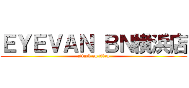 ＥＹＥＶＡＮ ＢＮ横浜店 (attack on titan)