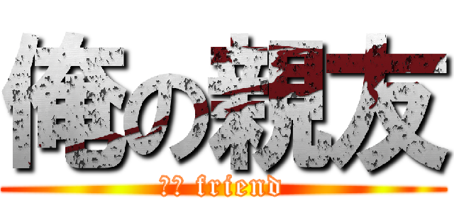 俺の親友 (ｍｙ friend)