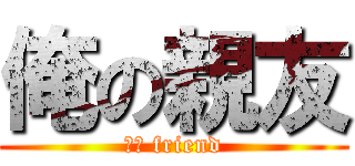 俺の親友 (ｍｙ friend)