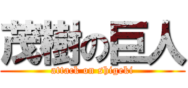 茂樹の巨人 (attack on shigeki)