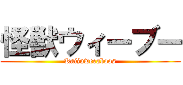 怪獣ウィーブー (Kaijuweeaboos)