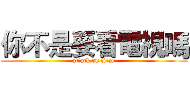 你不是要看電視嗎 (attack on titan)