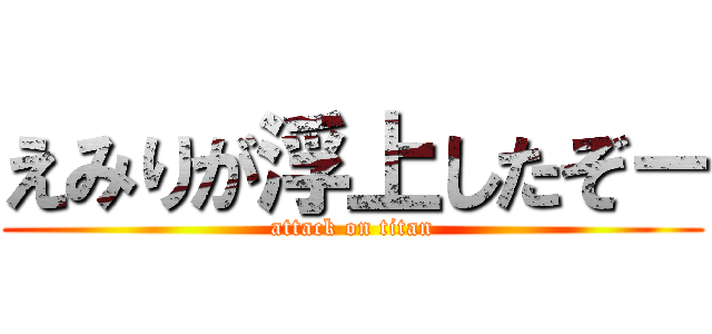 えみりが浮上したぞ－ (attack on titan)