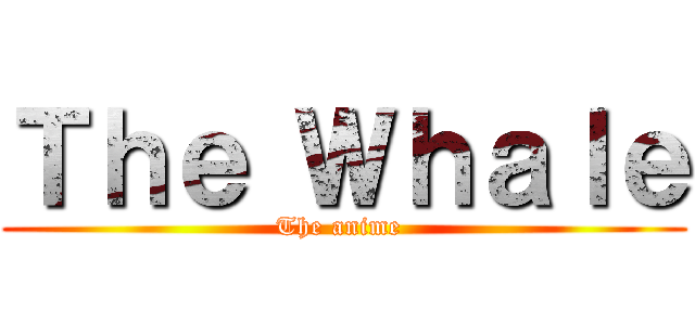 Ｔｈｅ Ｗｈａｌｅ (The anime )