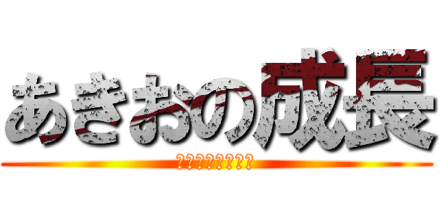 あきおの成長 (ああああああああ)