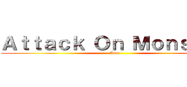 Ａｔｔａｃｋ Ｏｎ Ｍｏｎｓｔｅｒ (Aom)