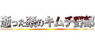 逝った頭のキムチ野郎 ()