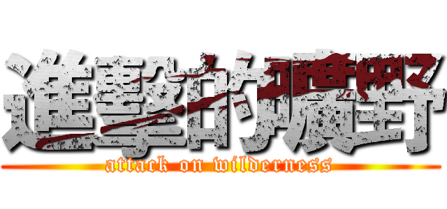 進擊的曠野 (attack on wilderness)