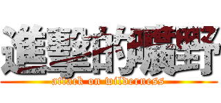 進擊的曠野 (attack on wilderness)