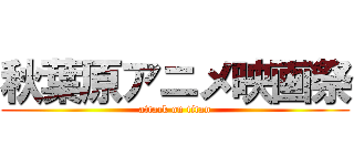 秋葉原アニメ映画祭 (attack on titan)