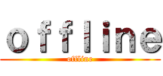 ｏｆｆｌｉｎｅ (offline)