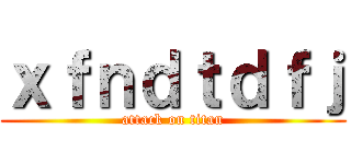 ｘｆｎｄｔｄｆｊ (attack on titan)