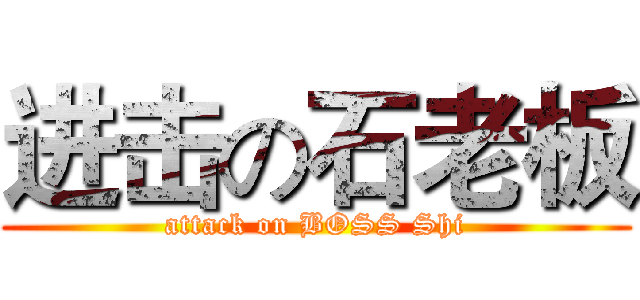 进击の石老板 (attack on BOSS Shi)