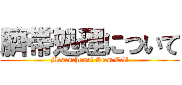 臍帯処理について (Mesenchemal Stem Cell)