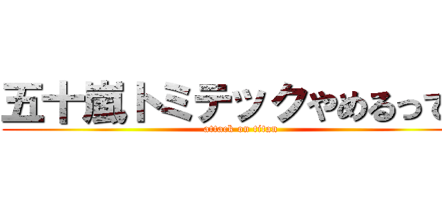 五十嵐トミテックやめるってよ (attack on titan)