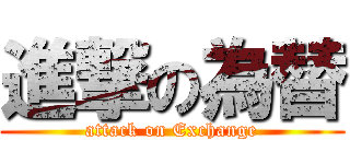 進撃の為替 (attack on Exchange)