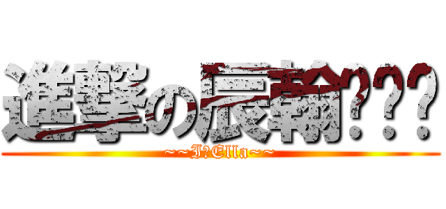 進撃の辰翰ˋˇˊ (~~I♥Ella~~)