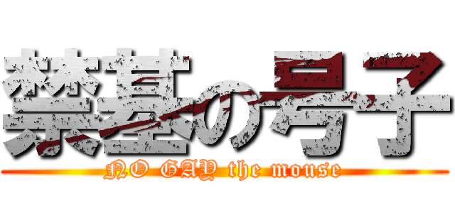 禁基の号子 (NO GAY the mouse)